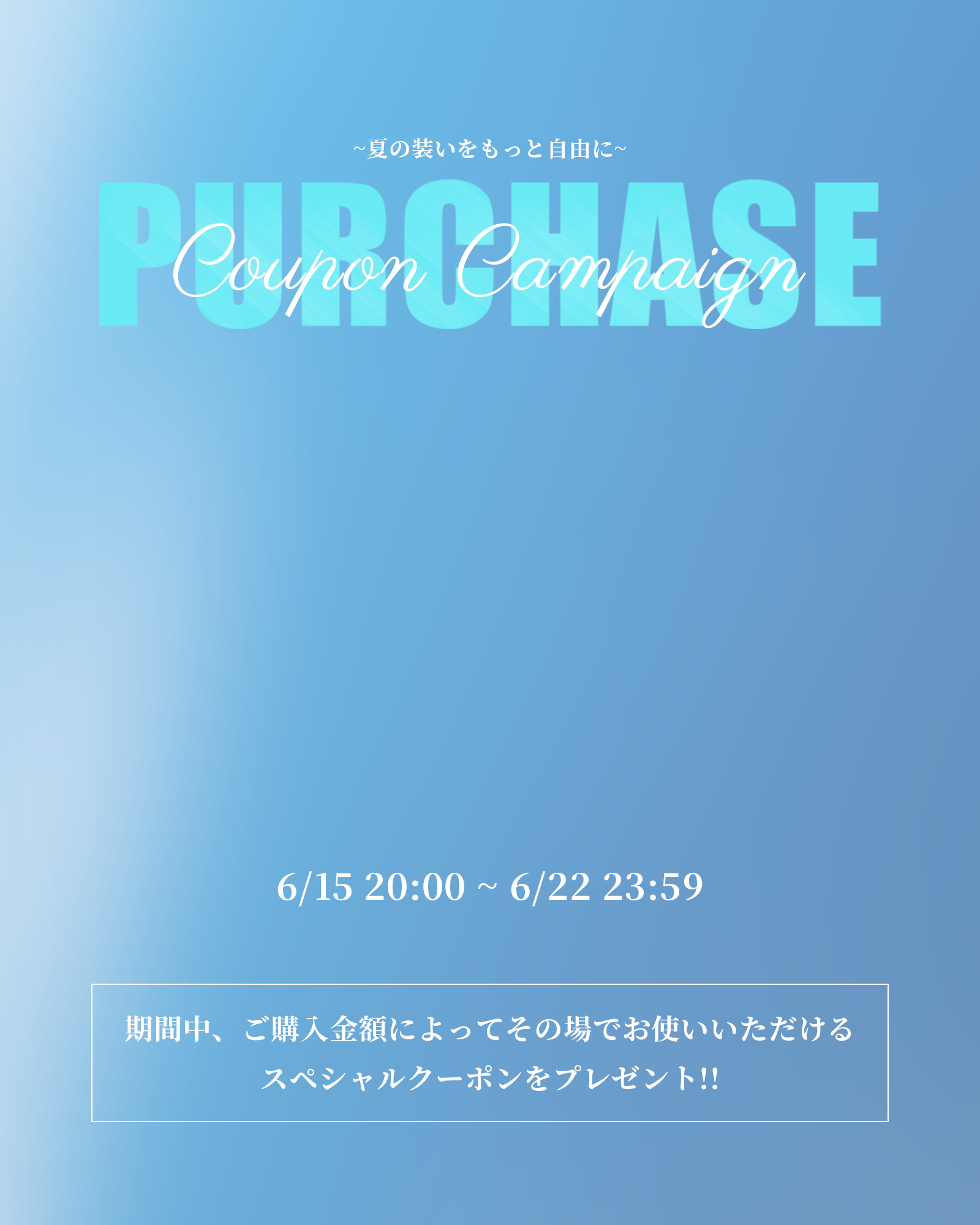 【~夏の装いをもっと自由に~ PURCHASE Coupon Campaign】6/15より開催!!